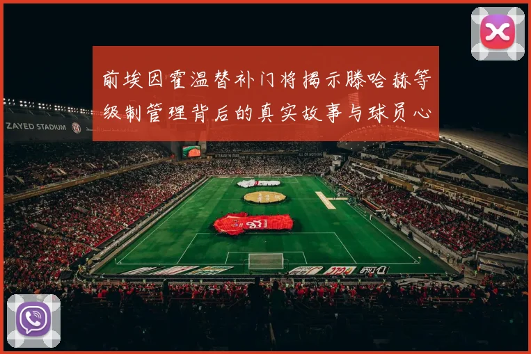 前埃因霍温替补门将揭示滕哈赫等级制管理背后的真实故事与球员心声