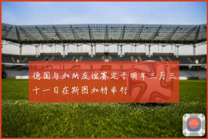 德国与加纳友谊赛定于明年三月三十一日在斯图加特举行