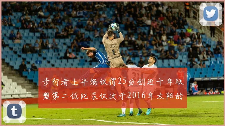 步行者上半场仅得25分创近十年联盟第二低纪录仅次于2016年太阳的22分