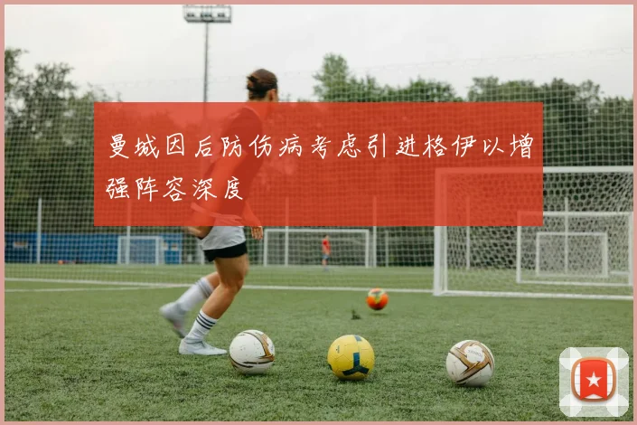 曼城因后防伤病考虑引进格伊以增强阵容深度