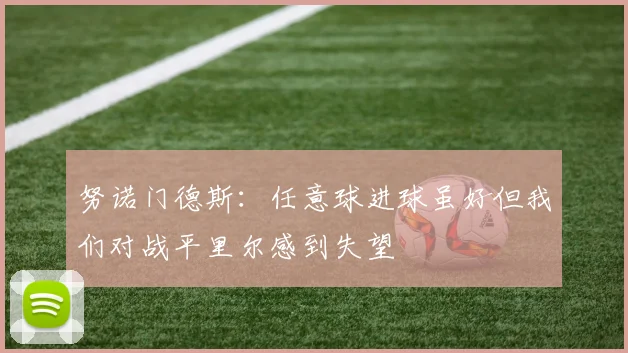 努诺门德斯：任意球进球虽好但我们对战平里尔感到失望