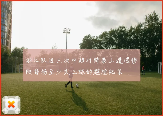 浙江队近三次中超对阵泰山遭遇惨败每场至少失三球的尴尬纪录