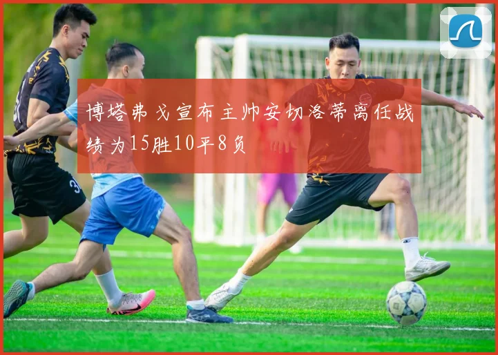 博塔弗戈宣布主帅安切洛蒂离任战绩为15胜10平8负