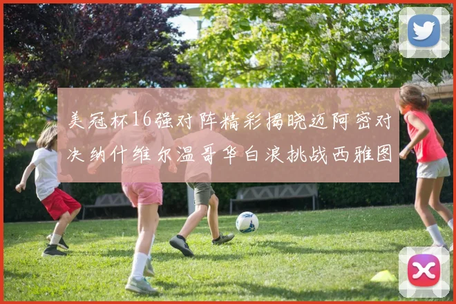 美冠杯16强对阵精彩揭晓迈阿密对决纳什维尔温哥华白浪挑战西雅图海湾人