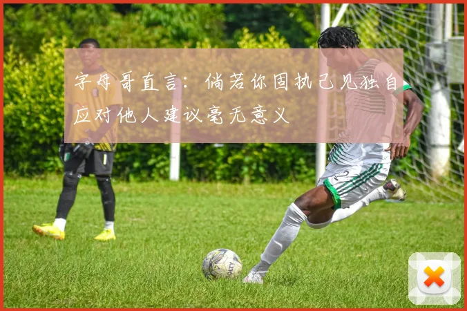 字母哥直言：倘若你固执己见独自应对他人建议毫无意义