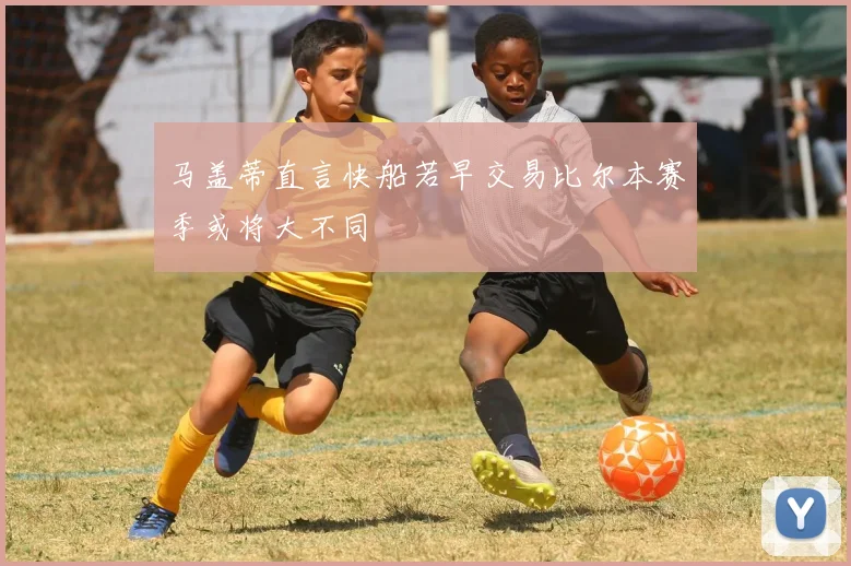 马盖蒂直言快船若早交易比尔本赛季或将大不同