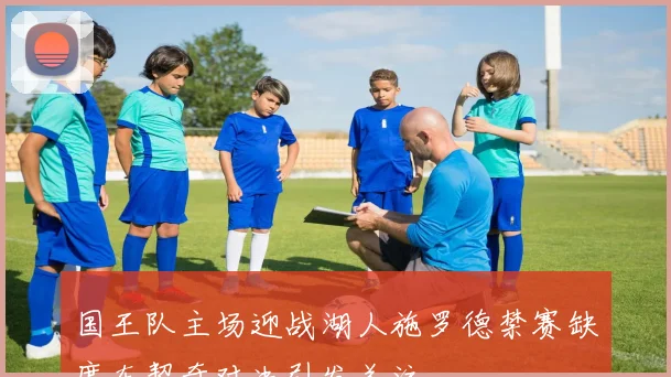 国王队主场迎战湖人施罗德禁赛缺席东契奇对决引发关注