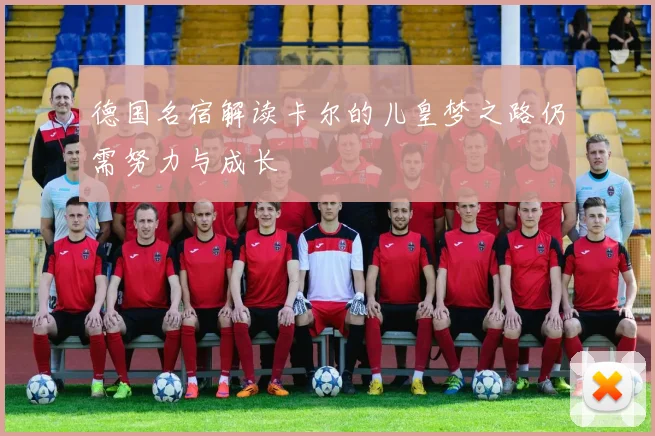 德国名宿解读卡尔的儿皇梦之路仍需努力与成长