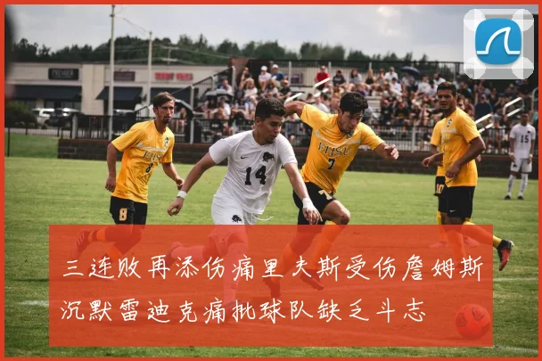 三连败再添伤痛里夫斯受伤詹姆斯沉默雷迪克痛批球队缺乏斗志