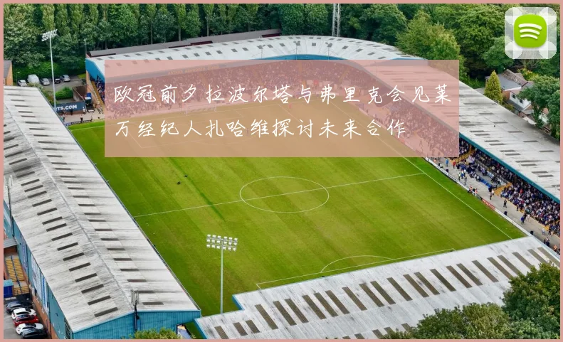 欧冠前夕拉波尔塔与弗里克会见莱万经纪人扎哈维探讨未来合作