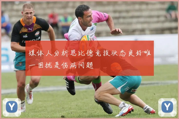 媒体人分析恩比德竞技状态良好唯一困扰是伤病问题