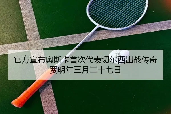 官方宣布奥斯卡首次代表切尔西出战传奇赛明年三月二十七日 | jiuyou